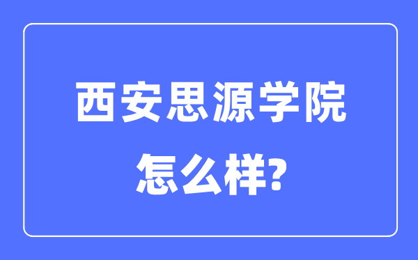 西安思源學院是幾本一本還是二本,西安思源學院怎么樣？