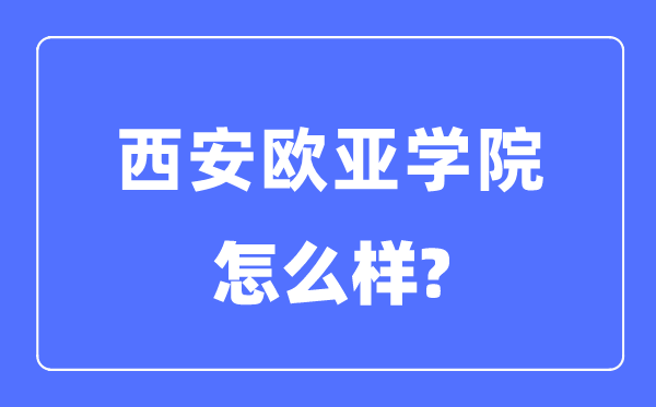 西安歐亞學院是幾本一本還是二本,西安歐亞學院怎么樣？