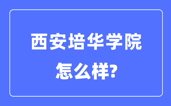 西安培華學(xué)院是幾本一本還是二本,西安培華學(xué)院怎么樣？