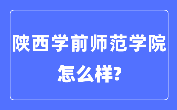 陜西學(xué)前師范學(xué)院是幾本一本還是二本,陜西學(xué)前師范學(xué)院怎么樣？