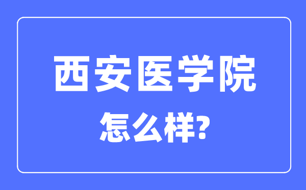 西安醫(yī)學(xué)院是幾本一本還是二本,西安醫(yī)學(xué)院怎么樣？