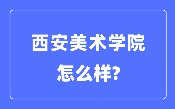 西安美術學院是幾本一本還是二本,西安美術學院怎么樣？