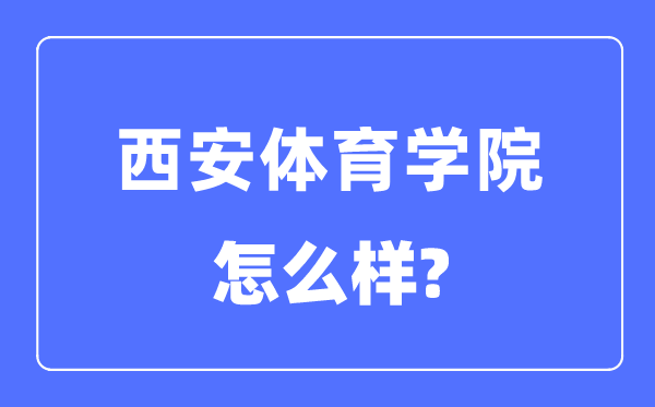 西安體育學院是幾本一本還是二本,西安體育學院怎么樣？