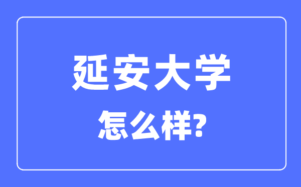 延安大學(xué)是幾本一本還是二本,延安大學(xué)怎么樣？