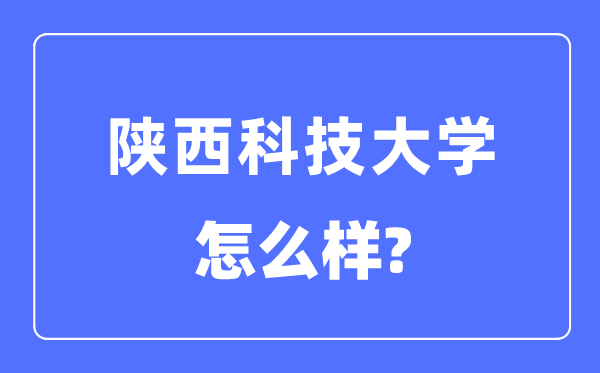 陜西科技大學(xué)是幾本一本還是二本,陜西科技大學(xué)怎么樣？