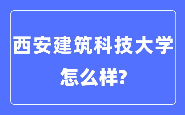 西安建筑科技大學是幾本一本還是二本,西安建筑科技大學怎么樣？