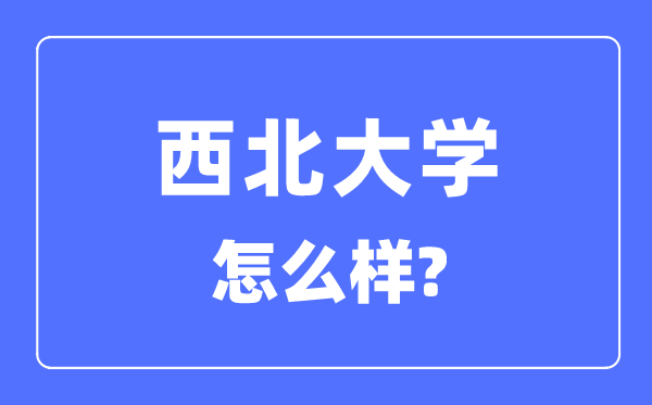 西北大學是211還是985,西北大學怎么樣？