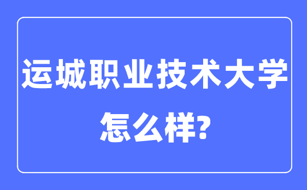 運城職業技術大學是幾本一本還是二本,運城職業技術大學怎么樣？