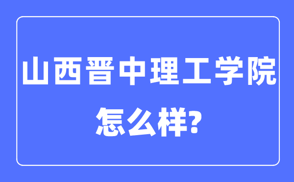 山西晉中理工學院是幾本一本還是二本,山西晉中理工學院怎么樣？