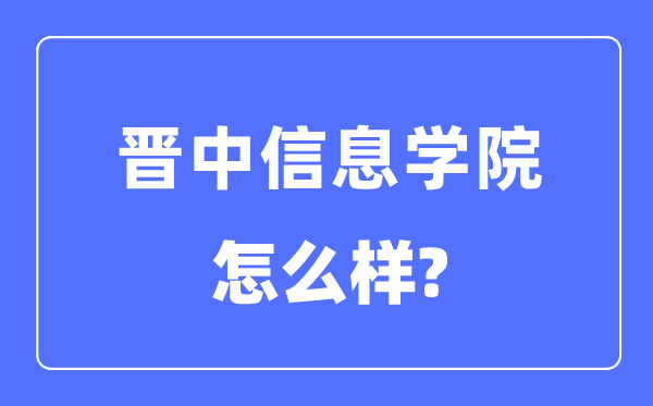 晉中信息學院是幾本一本還是二本,晉中信息學院怎么樣？