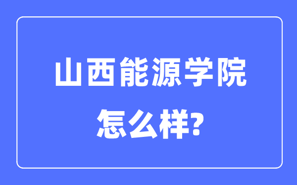 山西能源學(xué)院是幾本一本還是二本,山西能源學(xué)院怎么樣？