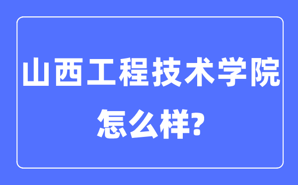 山西工程技術學院是幾本一本還是二本,山西工程技術學院怎么樣？