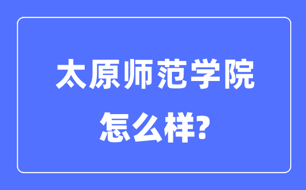 太原師范學院是幾本一本還是二本,太原師范學院怎么樣？