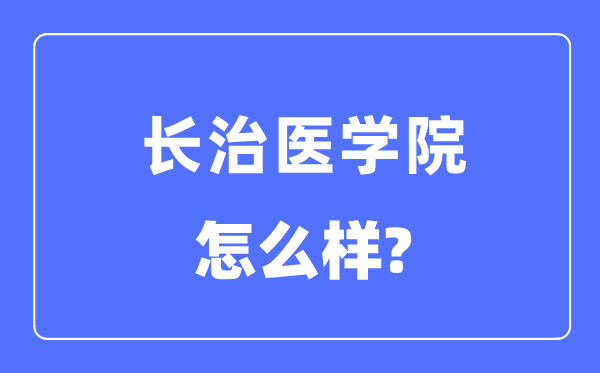 長治醫(yī)學(xué)院是幾本一本還是二本,長治醫(yī)學(xué)院怎么樣？