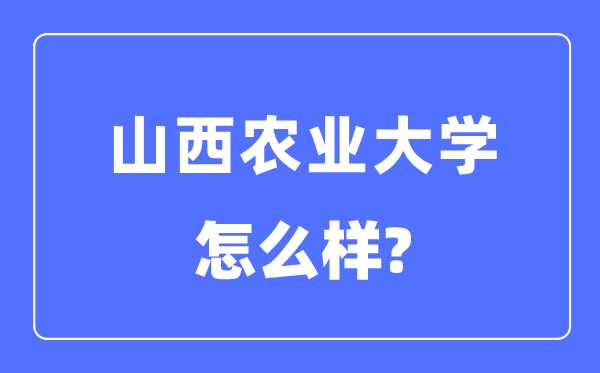 山西農(nóng)業(yè)大學(xué)是幾本一本還是二本,山西農(nóng)業(yè)大學(xué)怎么樣？