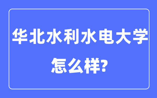 華北水利水電大學(xué)是幾本一本還是二本,華北水利水電大學(xué)怎么樣？