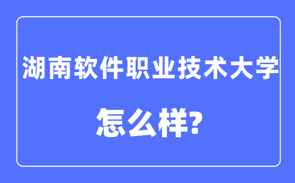 湖南軟件職業(yè)技術(shù)大學是幾本一本還是二本,湖南軟件職業(yè)技術(shù)大學怎么樣？