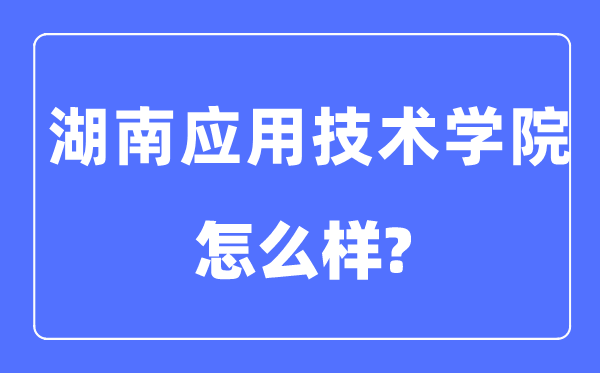 湖南應用技術學院是幾本一本還是二本,湖南應用技術學院怎么樣？