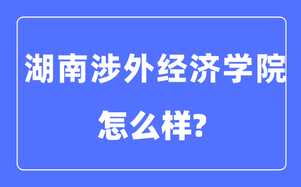 湖南涉外經濟學院是幾本一本還是二本,湖南涉外經濟學院怎么樣？