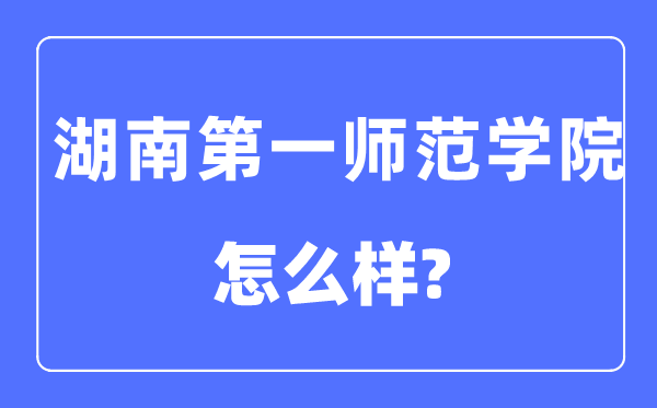 湖南第一師范學院是幾本一本還是二本,湖南第一師范學院怎么樣？