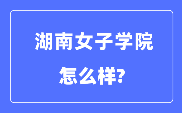 湖南女子學院是幾本一本還是二本,湖南女子學院怎么樣？