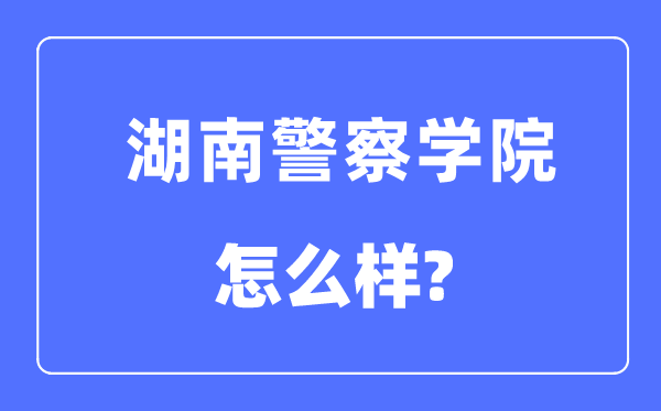 湖南警察學院是幾本一本還是二本,湖南警察學院怎么樣？