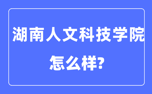 湖南人文科技學院是幾本一本還是二本,湖南人文科技學院怎么樣？