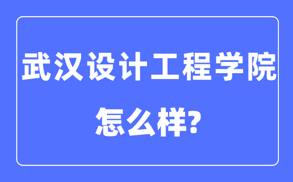 武漢設(shè)計工程學(xué)院是幾本一本還是二本,武漢設(shè)計工程學(xué)院怎么樣？