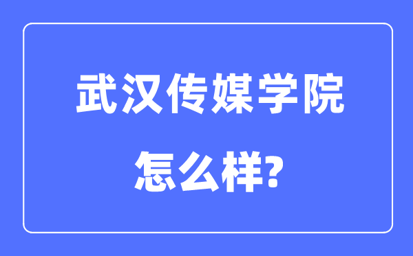 武漢傳媒學院是幾本一本還是二本,武漢傳媒學院怎么樣？