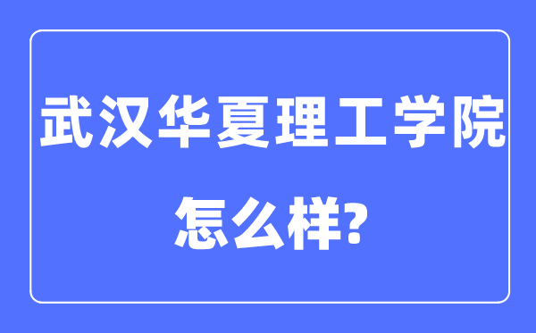 武漢華夏理工學院是幾本一本還是二本,武漢華夏理工學院怎么樣？