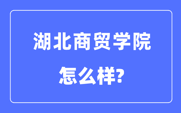 湖北商貿學院是幾本一本還是二本,湖北商貿學院怎么樣？