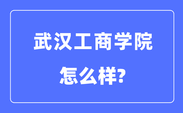 武漢工商學院是幾本一本還是二本,武漢工商學院怎么樣？