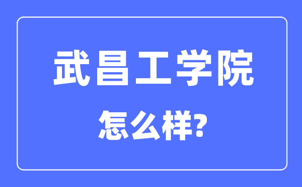 武昌工學(xué)院是幾本一本還是二本,武昌工學(xué)院怎么樣？