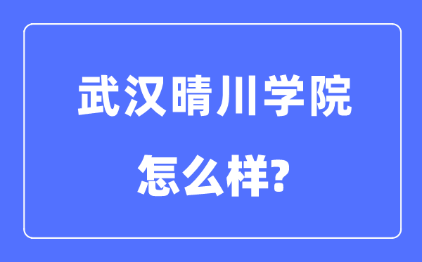 武漢晴川學(xué)院是幾本一本還是二本,武漢晴川學(xué)院怎么樣？