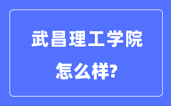武昌理工學院是幾本一本還是二本,武昌理工學院怎么樣？