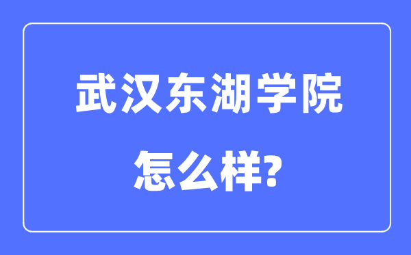 武漢東湖學院是幾本一本還是二本,武漢東湖學院怎么樣？