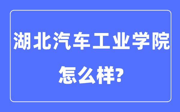 湖北汽車工業學院是幾本一本還是二本,湖北汽車工業學院怎么樣？