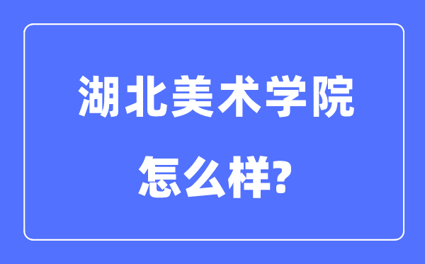 湖北美術學院是幾本一本還是二本,湖北美術學院怎么樣？