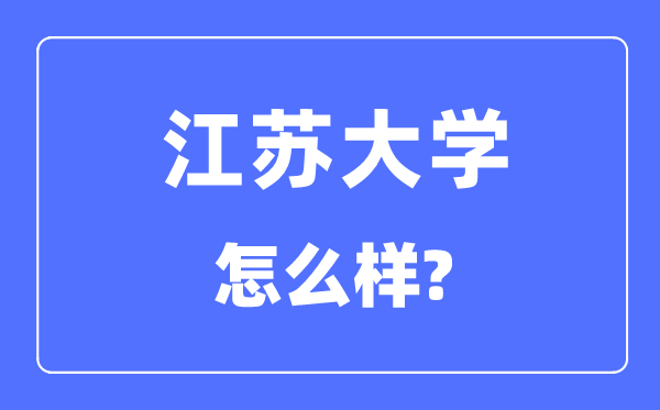 江蘇大學是211還是985,江蘇大學怎么樣？