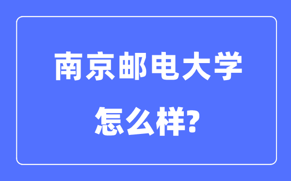 南京郵電大學是211還是985,南京郵電大學怎么樣？