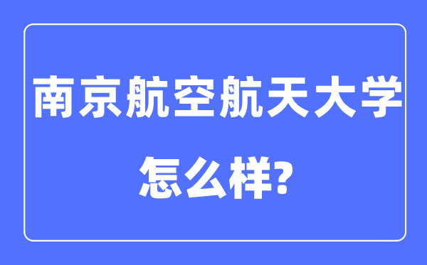 南京航空航天大學是211還是985,南京航空航天大學怎么樣？