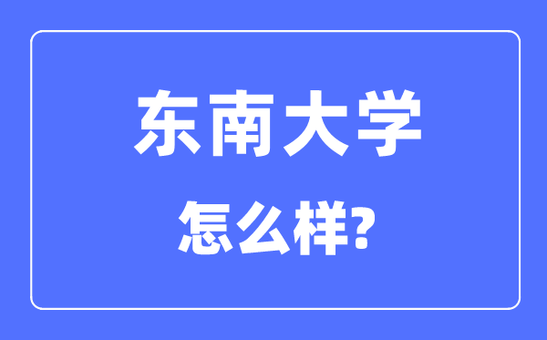 東南大學怎么樣,東南大學最新排名全國第幾？
