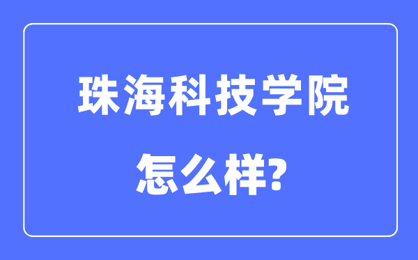 珠海科技學院是幾本一本還是二本,珠海科技學院怎么樣？
