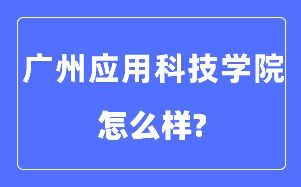 廣州應用科技學院是幾本一本還是二本,廣州應用科技學院怎么樣？