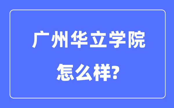 廣州華立學(xué)院是幾本一本還是二本,廣州華立學(xué)院怎么樣？