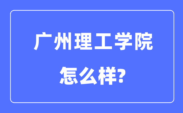 廣州理工學院是幾本一本還是二本,廣州理工學院怎么樣？