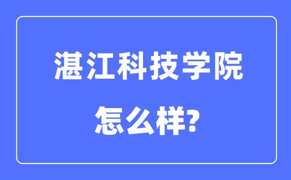 湛江科技學院是幾本一本還是二本,湛江科技學院怎么樣？