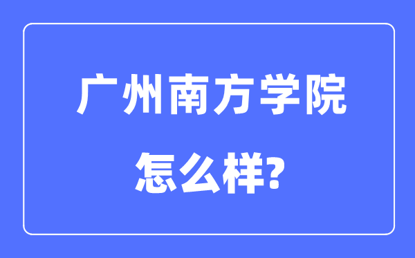 廣州南方學院是幾本一本還是二本,廣州南方學院怎么樣？