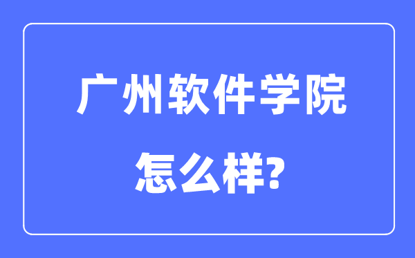 廣州軟件學院是幾本一本還是二本,廣州軟件學院怎么樣？