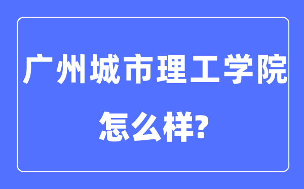 廣州城市理工學院是幾本一本還是二本,廣州城市理工學院怎么樣？